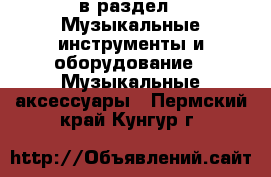  в раздел : Музыкальные инструменты и оборудование » Музыкальные аксессуары . Пермский край,Кунгур г.